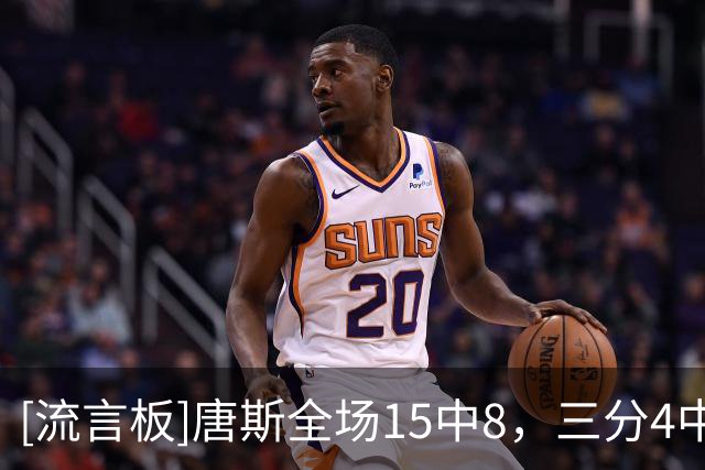 [流言板]唐斯全场15中8，三分4中0得到22分14篮板4助攻1抢断1盖帽